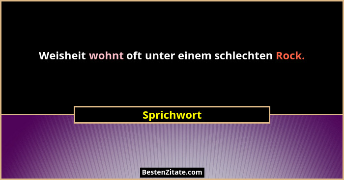 Weisheit wohnt oft unter einem schlechten Rock.... - Sprichwort