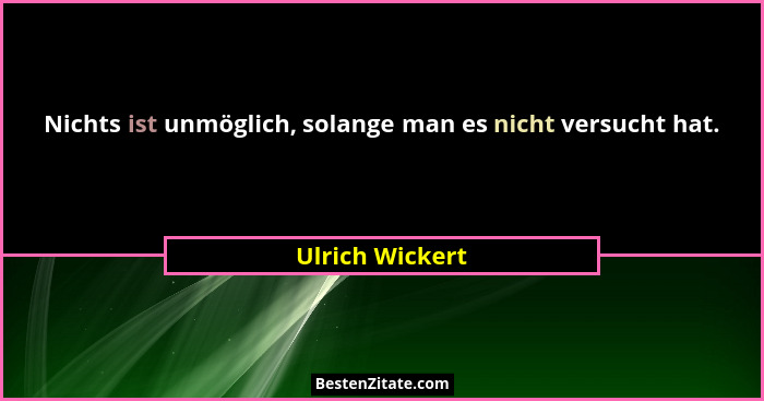 Nichts ist unmöglich, solange man es nicht versucht hat.... - Ulrich Wickert