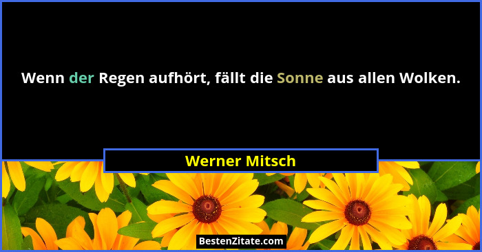 Wenn der Regen aufhört, fällt die Sonne aus allen Wolken.... - Werner Mitsch