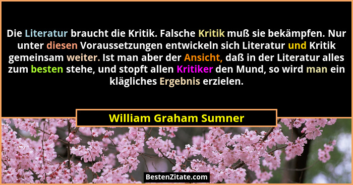 Die Literatur braucht die Kritik. Falsche Kritik muß sie bekämpfen. Nur unter diesen Voraussetzungen entwickeln sich Literatur... - William Graham Sumner