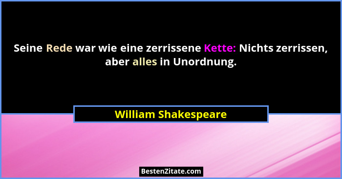 Seine Rede war wie eine zerrissene Kette: Nichts zerrissen, aber alles in Unordnung.... - William Shakespeare