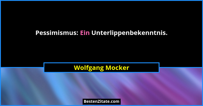 Pessimismus: Ein Unterlippenbekenntnis.... - Wolfgang Mocker