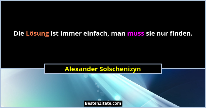 Die Lösung ist immer einfach, man muss sie nur finden.... - Alexander Solschenizyn