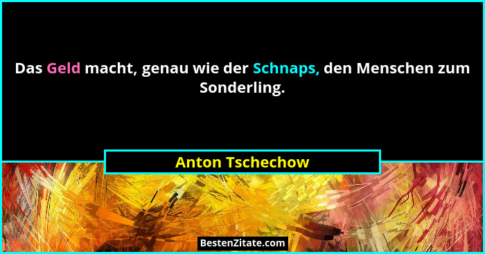 Das Geld macht, genau wie der Schnaps, den Menschen zum Sonderling.... - Anton Tschechow