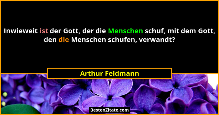 Inwieweit ist der Gott, der die Menschen schuf, mit dem Gott, den die Menschen schufen, verwandt?... - Arthur Feldmann