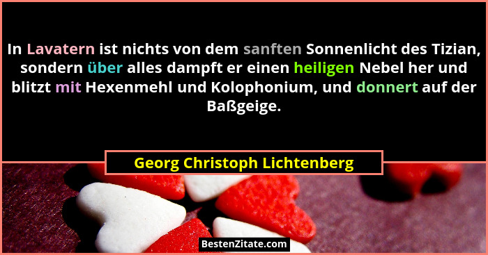 In Lavatern ist nichts von dem sanften Sonnenlicht des Tizian, sondern über alles dampft er einen heiligen Nebel her und... - Georg Christoph Lichtenberg