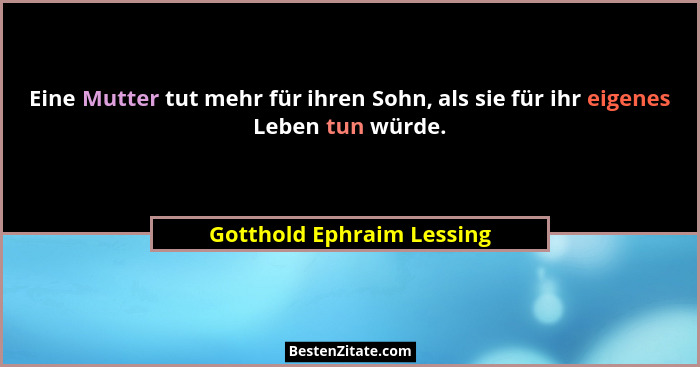 Eine Mutter tut mehr für ihren Sohn, als sie für ihr eigenes Leben tun würde.... - Gotthold Ephraim Lessing