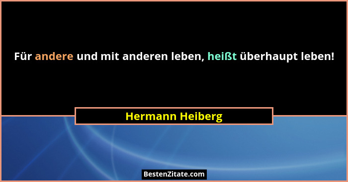 Für andere und mit anderen leben, heißt überhaupt leben!... - Hermann Heiberg