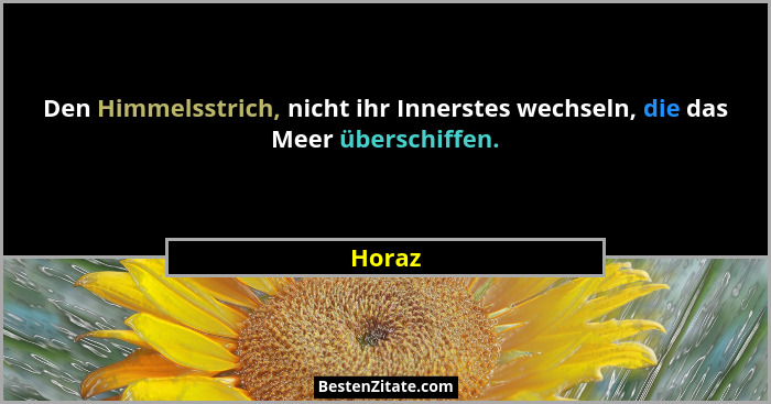 Den Himmelsstrich, nicht ihr Innerstes wechseln, die das Meer überschiffen.... - Horaz