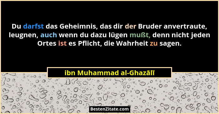 Du darfst das Geheimnis, das dir der Bruder anvertraute, leugnen, auch wenn du dazu lügen mußt, denn nicht jeden Ortes ist e... - ibn Muhammad al-Ghazālī