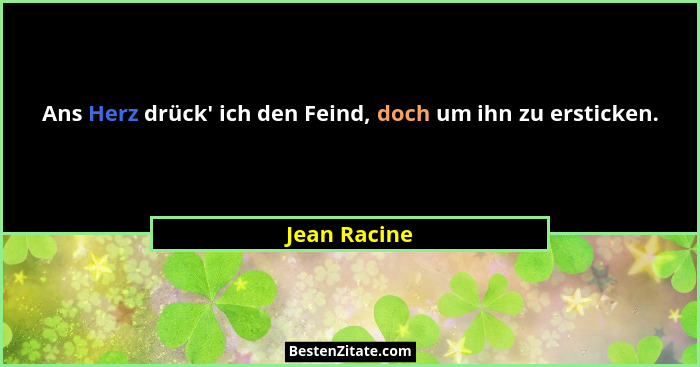 Ans Herz drück' ich den Feind, doch um ihn zu ersticken.... - Jean Racine