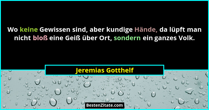 Wo keine Gewissen sind, aber kundige Hände, da lüpft man nicht bloß eine Geiß über Ort, sondern ein ganzes Volk.... - Jeremias Gotthelf