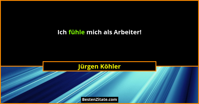 Ich fühle mich als Arbeiter!... - Jürgen Köhler