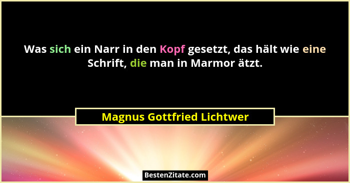 Was sich ein Narr in den Kopf gesetzt, das hält wie eine Schrift, die man in Marmor ätzt.... - Magnus Gottfried Lichtwer