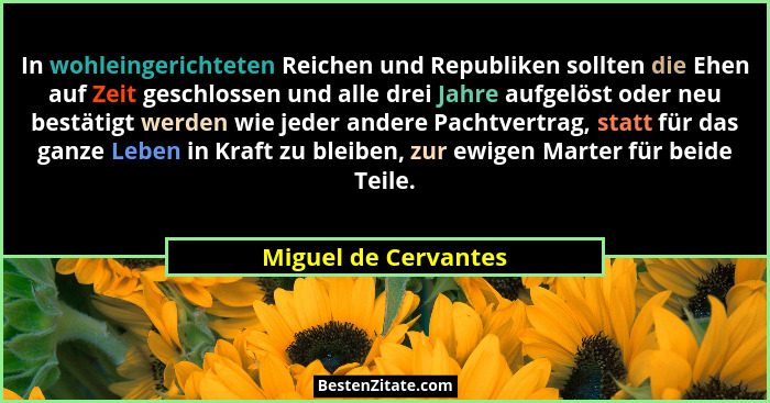 In wohleingerichteten Reichen und Republiken sollten die Ehen auf Zeit geschlossen und alle drei Jahre aufgelöst oder neu bestät... - Miguel de Cervantes