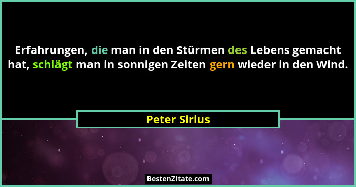 Erfahrungen, die man in den Stürmen des Lebens gemacht hat, schlägt man in sonnigen Zeiten gern wieder in den Wind.... - Peter Sirius