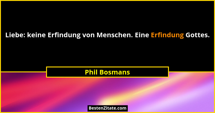 Liebe: keine Erfindung von Menschen. Eine Erfindung Gottes.... - Phil Bosmans