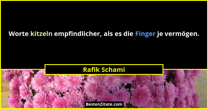 Worte kitzeln empfindlicher, als es die Finger je vermögen.... - Rafik Schami