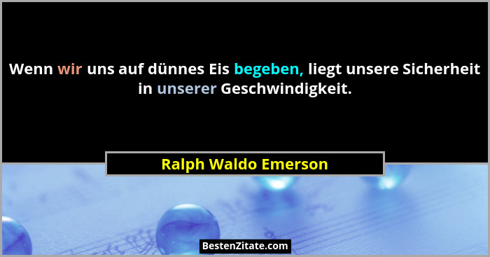 Wenn wir uns auf dünnes Eis begeben, liegt unsere Sicherheit in unserer Geschwindigkeit.... - Ralph Waldo Emerson