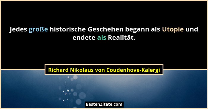 Jedes große historische Geschehen begann als Utopie und endete als Realität.... - Richard Nikolaus von Coudenhove-Kalergi