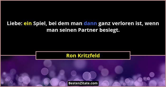 Liebe: ein Spiel, bei dem man dann ganz verloren ist, wenn man seinen Partner besiegt.... - Ron Kritzfeld