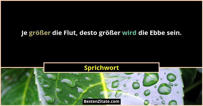 Je größer die Flut, desto größer wird die Ebbe sein.... - Sprichwort