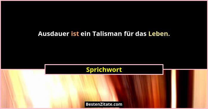 Ausdauer ist ein Talisman für das Leben.... - Sprichwort