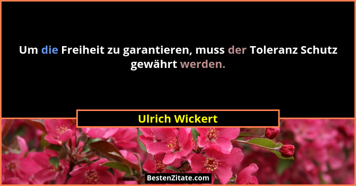 Um die Freiheit zu garantieren, muss der Toleranz Schutz gewährt werden.... - Ulrich Wickert
