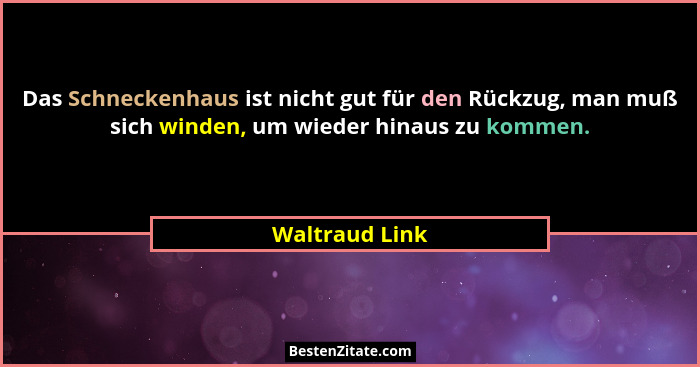 Das Schneckenhaus ist nicht gut für den Rückzug, man muß sich winden, um wieder hinaus zu kommen.... - Waltraud Link