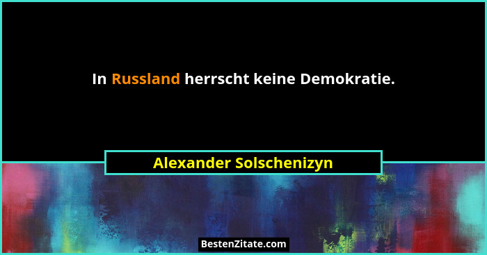 In Russland herrscht keine Demokratie.... - Alexander Solschenizyn