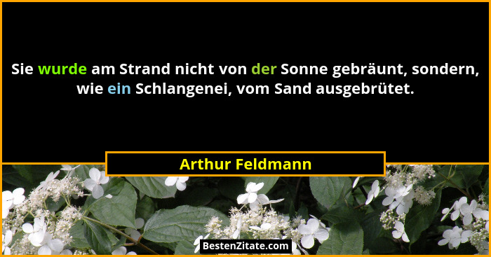 Sie wurde am Strand nicht von der Sonne gebräunt, sondern, wie ein Schlangenei, vom Sand ausgebrütet.... - Arthur Feldmann