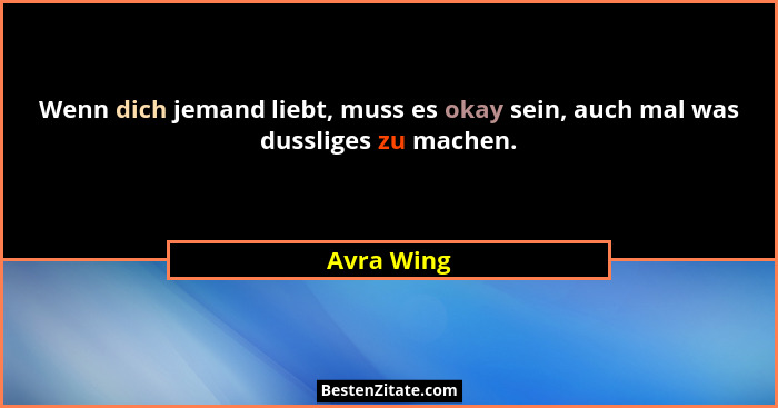 Wenn dich jemand liebt, muss es okay sein, auch mal was dussliges zu machen.... - Avra Wing