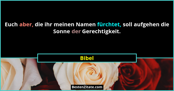Euch aber, die ihr meinen Namen fürchtet, soll aufgehen die Sonne der Gerechtigkeit.... - Bibel