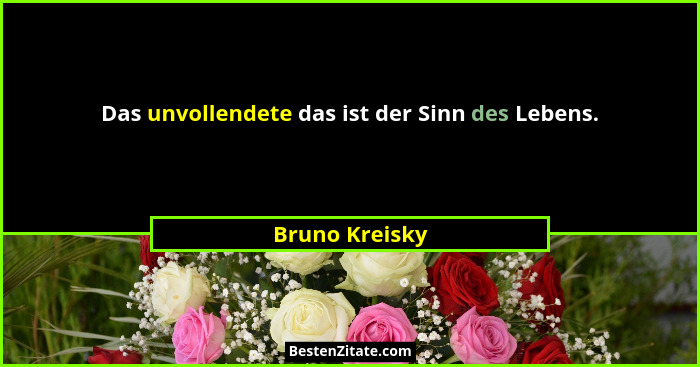 Das unvollendete das ist der Sinn des Lebens.... - Bruno Kreisky