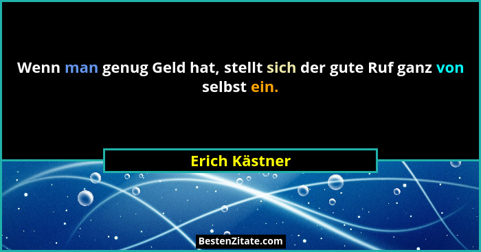 Wenn man genug Geld hat, stellt sich der gute Ruf ganz von selbst ein.... - Erich Kästner