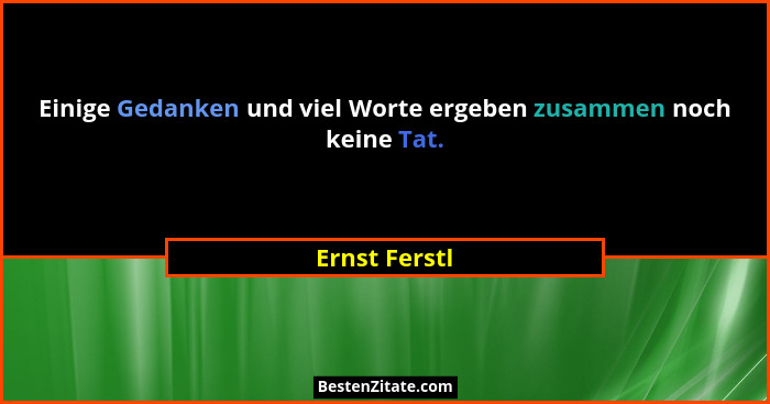 Einige Gedanken und viel Worte ergeben zusammen noch keine Tat.... - Ernst Ferstl