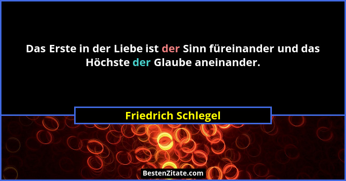 Das Erste in der Liebe ist der Sinn füreinander und das Höchste der Glaube aneinander.... - Friedrich Schlegel