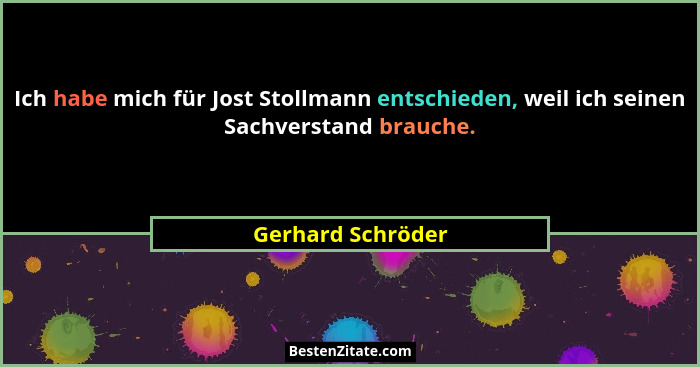 Ich habe mich für Jost Stollmann entschieden, weil ich seinen Sachverstand brauche.... - Gerhard Schröder