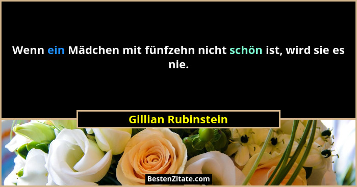 Wenn ein Mädchen mit fünfzehn nicht schön ist, wird sie es nie.... - Gillian Rubinstein