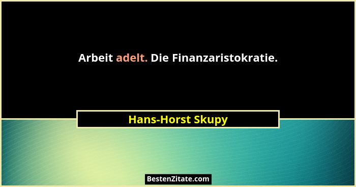 Arbeit adelt. Die Finanzaristokratie.... - Hans-Horst Skupy