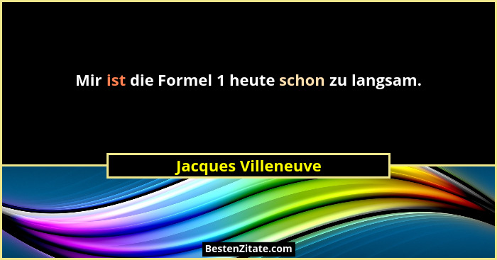 Mir ist die Formel 1 heute schon zu langsam.... - Jacques Villeneuve