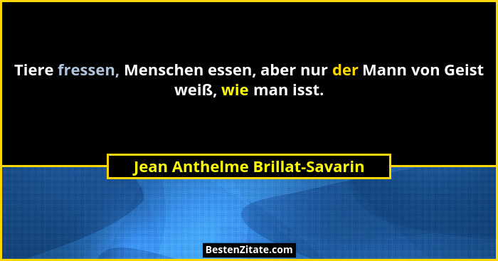Tiere fressen, Menschen essen, aber nur der Mann von Geist weiß, wie man isst.... - Jean Anthelme Brillat-Savarin