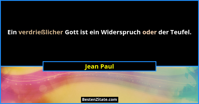 Ein verdrießlicher Gott ist ein Widerspruch oder der Teufel.... - Jean Paul