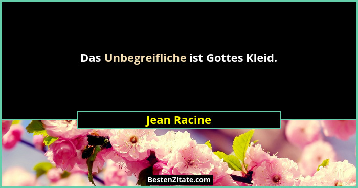 Das Unbegreifliche ist Gottes Kleid.... - Jean Racine