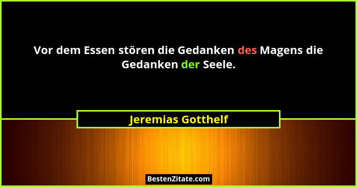 Vor dem Essen stören die Gedanken des Magens die Gedanken der Seele.... - Jeremias Gotthelf