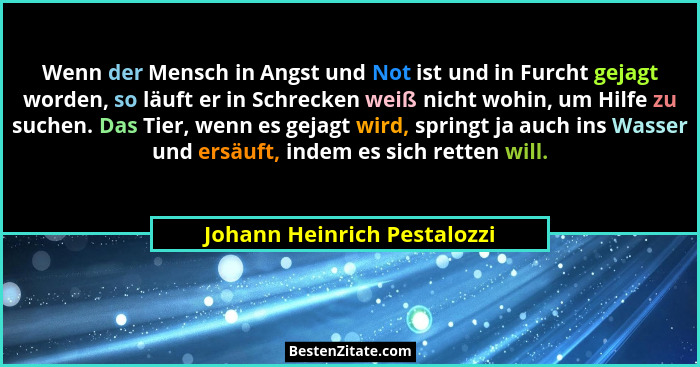 Wenn der Mensch in Angst und Not ist und in Furcht gejagt worden, so läuft er in Schrecken weiß nicht wohin, um Hilfe zu... - Johann Heinrich Pestalozzi