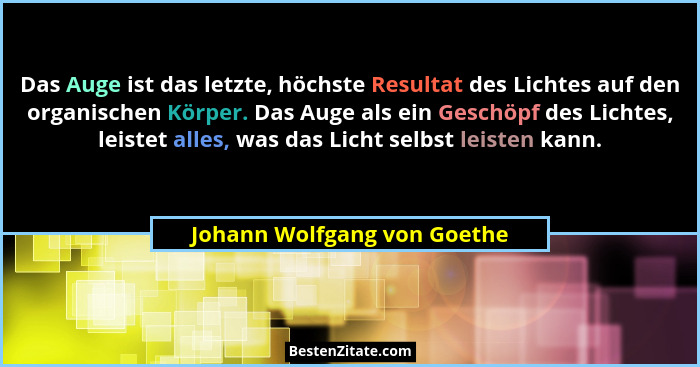 Das Auge ist das letzte, höchste Resultat des Lichtes auf den organischen Körper. Das Auge als ein Geschöpf des Lichtes,... - Johann Wolfgang von Goethe