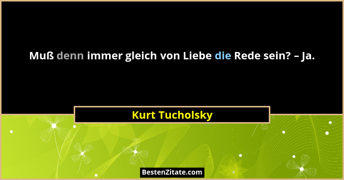 Muß denn immer gleich von Liebe die Rede sein? – Ja.... - Kurt Tucholsky