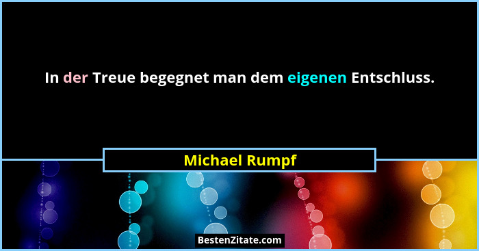 In der Treue begegnet man dem eigenen Entschluss.... - Michael Rumpf