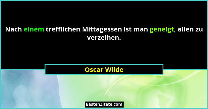Nach einem trefflichen Mittagessen ist man geneigt, allen zu verzeihen.... - Oscar Wilde